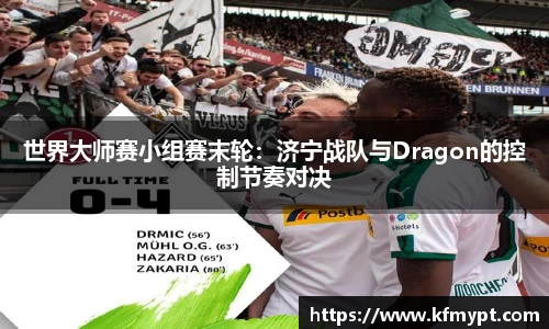 世界大师赛小组赛末轮：济宁战队与Dragon的控制节奏对决